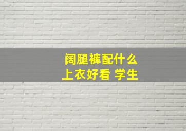 阔腿裤配什么上衣好看 学生